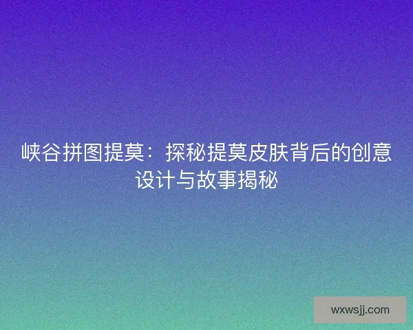峡谷拼图提莫：探秘提莫皮肤背后的创意设计与故事揭秘
