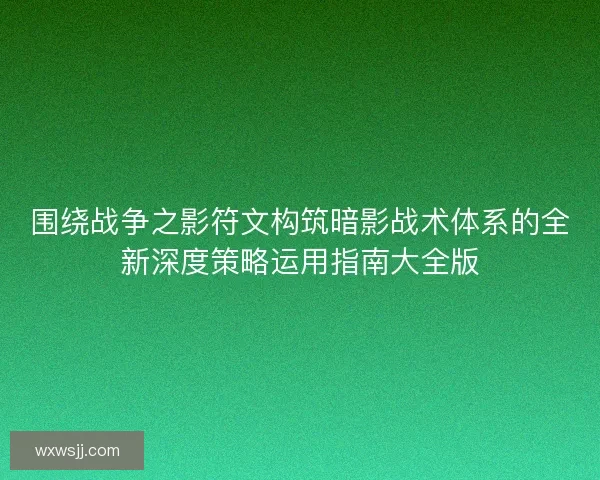 围绕战争之影符文构筑暗影战术体系的全新深度策略运用指南大全版