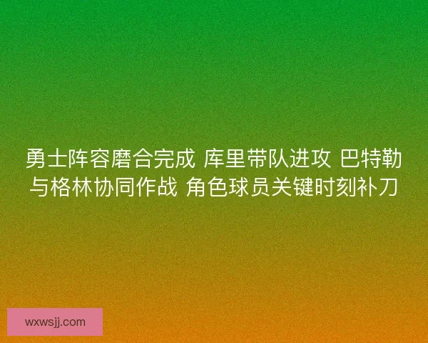 勇士阵容磨合完成 库里带队进攻 巴特勒与格林协同作战 角色球员关键时刻补刀
