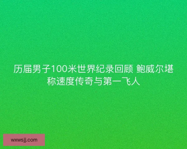 历届男子100米世界纪录回顾 鲍威尔堪称速度传奇与第一飞人