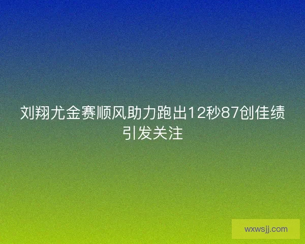 刘翔尤金赛顺风助力跑出12秒87创佳绩引发关注