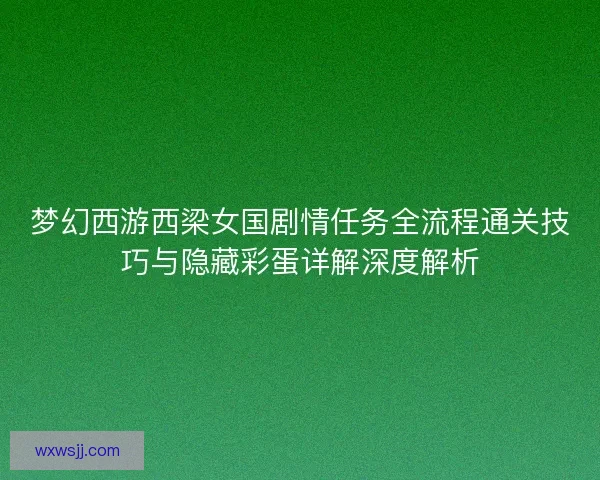梦幻西游西梁女国剧情任务全流程通关技巧与隐藏彩蛋详解深度解析