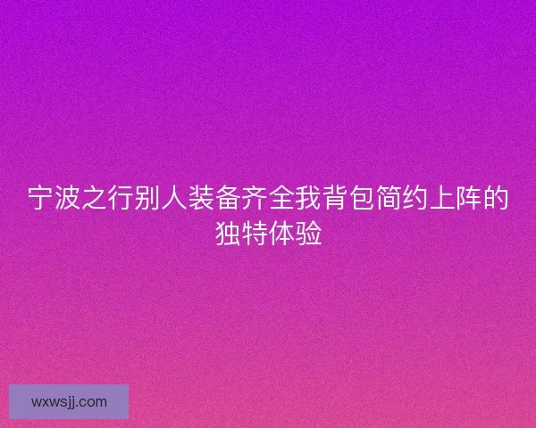 宁波之行别人装备齐全我背包简约上阵的独特体验
