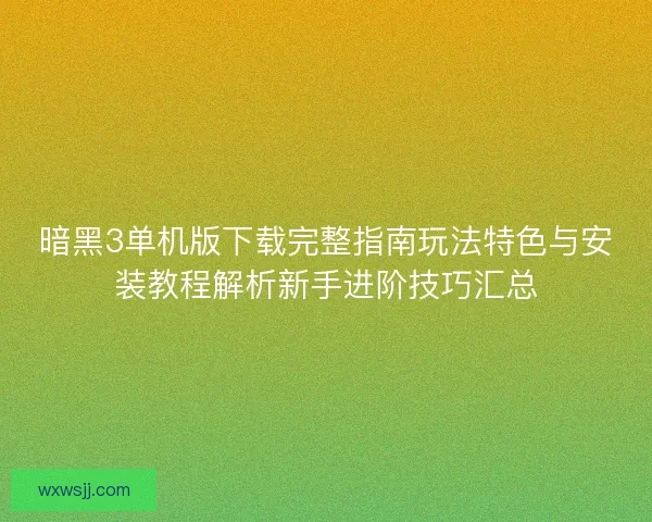 暗黑3单机版下载完整指南玩法特色与安装教程解析新手进阶技巧汇总